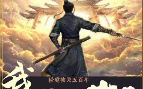 秘境被关五百年，我已无敌世间