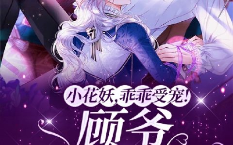 小花妖,乖乖受宠!顾爷低哑诱哄