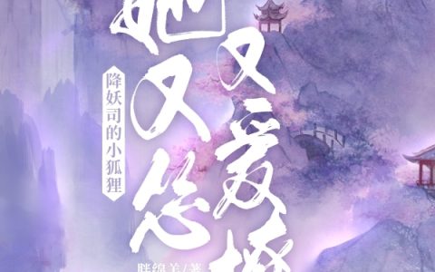 降妖司的小狐狸她又怂又爱撩（婳己杨明礼）全文免费阅读无弹窗大结局