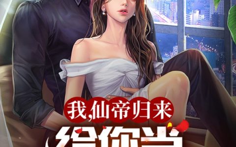 我，仙帝归来，给你当上门女婿？（我，仙帝归来，给你当上门女婿？）全文免费阅读无弹窗大结局