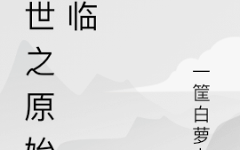 末世之原始降临全文（楚渊）全文免费阅读无弹窗大结局