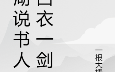 江湖说书人之白衣一剑（江湖说书人之白衣一剑）全文免费阅读无弹窗大结局