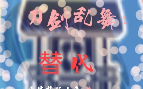 刀剑乱舞：替代（刀剑乱舞：替代）全文免费阅读无弹窗大结局