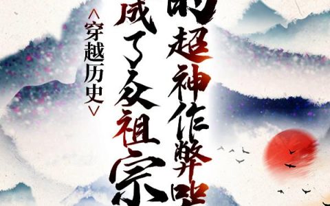 穿越历史，我成了众祖宗的超神作弊器