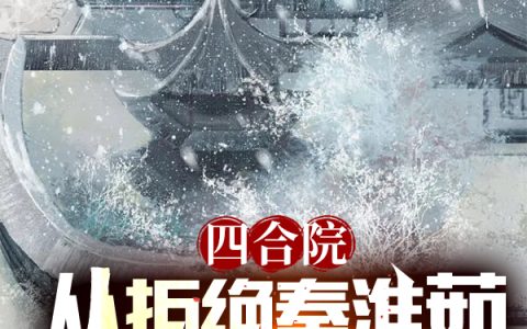 四合院：从拒绝秦淮茹开始算计全文（何雨柱秦淮茹）全文免费阅读无弹窗大结局