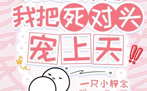 穿越回来后，我把死对头宠上天！
